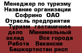 Менеджер по туризму › Название организации ­ Софрино, ОАО › Отрасль предприятия ­ Туризм, гостиничное дело › Минимальный оклад ­ 1 - Все города Работа » Вакансии   . Башкортостан респ.,Нефтекамск г.